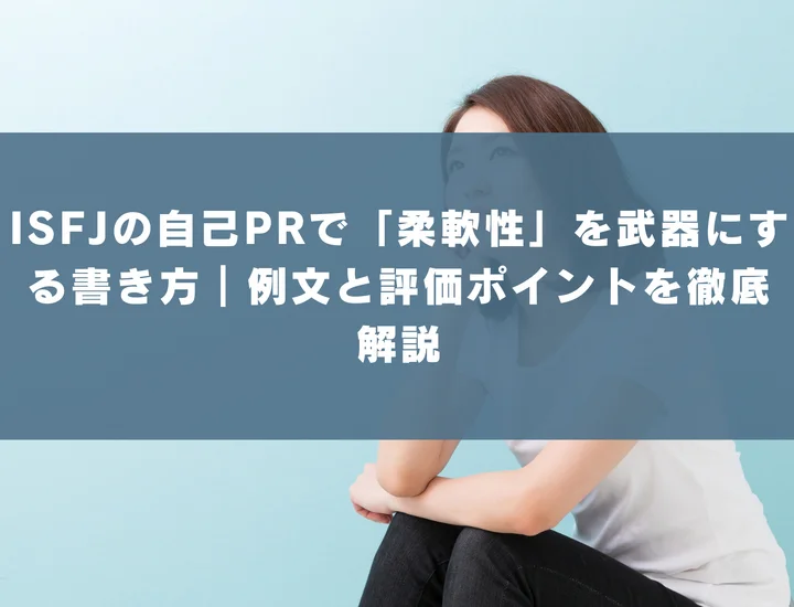 【ISFJ 自己pr 柔軟性】ISFJの自己PRで「柔軟性」を武器にする書き方｜例文と評価ポイントを徹底解説